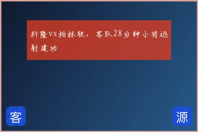 科隆vs柏林联，客队28分钟小将远射建功