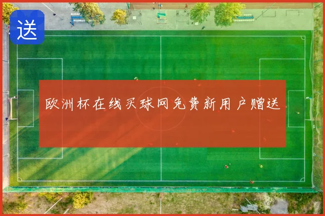 欧洲杯在线买球网免费新用户赠送