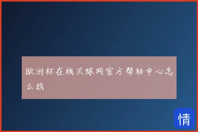欧洲杯在线买球网官方帮助中心怎么找