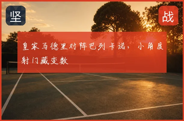 皇家马德里对阵巴列卡诺,小角度射门藏变数