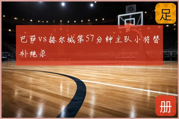 巴萨vs赫尔城第57分钟主队小将替补绝杀