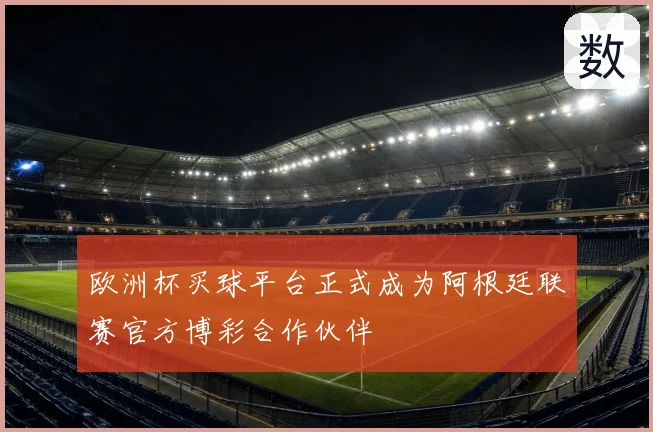 欧洲杯买球平台正式成为阿根廷联赛官方博彩合作伙伴