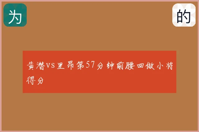 黄潜vs里昂第57分钟前腰回做小将得分