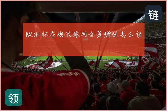 欧洲杯在线买球网会员赠送怎么领