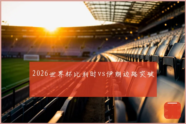 2026世界杯比利时vs伊朗边路突破