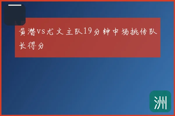 黄潜vs尤文主队19分钟中场挑传队长得分