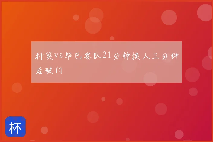 科莫vs毕巴客队21分钟换人三分钟后破门